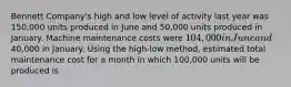 Bennett Company's high and low level of activity last year was 150,000 units produced in June and 50,000 units produced in January. Machine maintenance costs were 104,000 in June and40,000 in January. Using the high-low method, estimated total maintenance cost for a month in which 100,000 units will be produced is