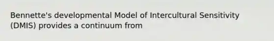 Bennette's developmental Model of Intercultural Sensitivity (DMIS) provides a continuum from