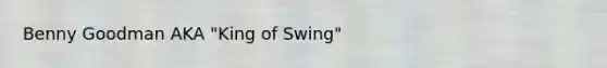 Benny Goodman AKA "King of Swing"