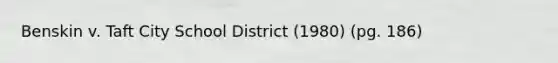 Benskin v. Taft City School District (1980) (pg. 186)