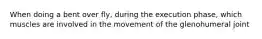 When doing a bent over fly, during the execution phase, which muscles are involved in the movement of the glenohumeral joint