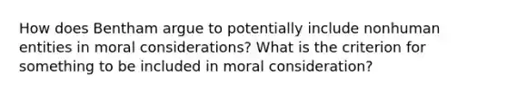 How does Bentham argue to potentially include nonhuman entities in moral considerations? What is the criterion for something to be included in moral consideration?