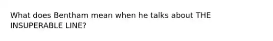 What does Bentham mean when he talks about THE INSUPERABLE LINE?