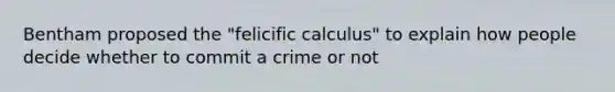 Bentham proposed the "felicific calculus" to explain how people decide whether to commit a crime or not