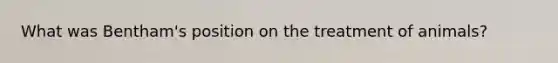 What was Bentham's position on the treatment of animals?