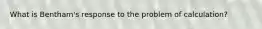 What is Bentham's response to the problem of calculation?