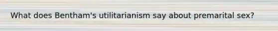 What does Bentham's utilitarianism say about premarital sex?