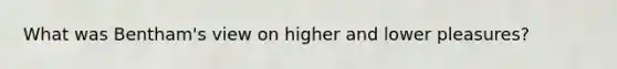 What was Bentham's view on higher and lower pleasures?