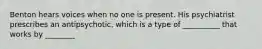 Benton hears voices when no one is present. His psychiatrist prescribes an antipsychotic, which is a type of __________ that works by ________