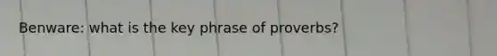 Benware: what is the key phrase of proverbs?