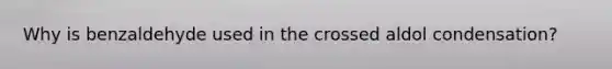 Why is benzaldehyde used in the crossed aldol condensation?
