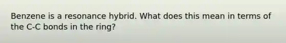 Benzene is a resonance hybrid. What does this mean in terms of the C-C bonds in the ring?