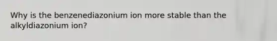 Why is the benzenediazonium ion more stable than the alkyldiazonium ion?