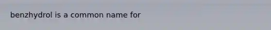 benzhydrol is a common name for