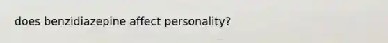 does benzidiazepine affect personality?