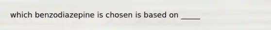 which benzodiazepine is chosen is based on _____