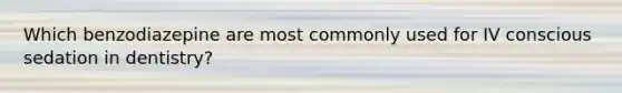 Which benzodiazepine are most commonly used for IV conscious sedation in dentistry?