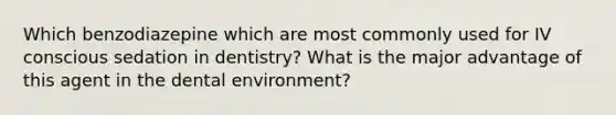 Which benzodiazepine which are most commonly used for IV conscious sedation in dentistry? What is the major advantage of this agent in the dental environment?