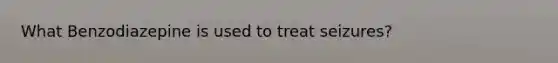 What Benzodiazepine is used to treat seizures?