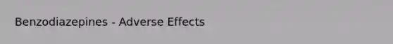 Benzodiazepines - Adverse Effects