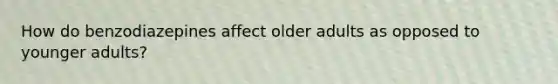 How do benzodiazepines affect older adults as opposed to younger adults?