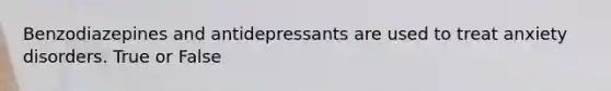 Benzodiazepines and antidepressants are used to treat anxiety disorders. True or False