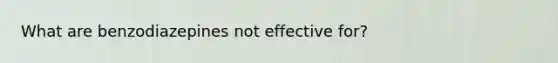 What are benzodiazepines not effective for?