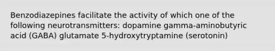 Benzodiazepines facilitate the activity of which one of the following neurotransmitters: dopamine gamma-aminobutyric acid (GABA) glutamate 5-hydroxytryptamine (serotonin)