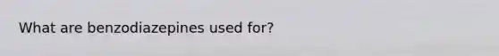 What are benzodiazepines used for?