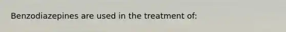 Benzodiazepines are used in the treatment of: