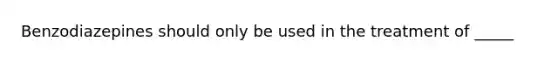 Benzodiazepines should only be used in the treatment of _____