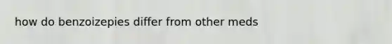 how do benzoizepies differ from other meds