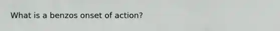 What is a benzos onset of action?