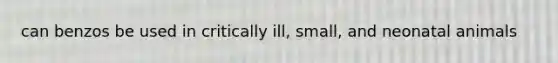 can benzos be used in critically ill, small, and neonatal animals