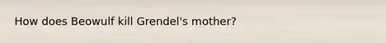 How does Beowulf kill Grendel's mother?