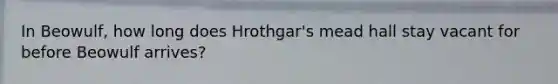 In Beowulf, how long does Hrothgar's mead hall stay vacant for before Beowulf arrives?