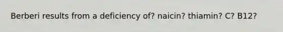 Berberi results from a deficiency of? naicin? thiamin? C? B12?