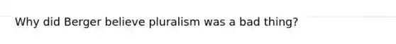 Why did Berger believe pluralism was a bad thing?