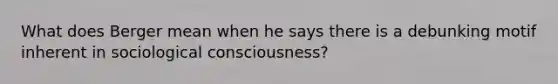 What does Berger mean when he says there is a debunking motif inherent in sociological consciousness?