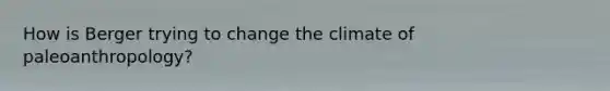 How is Berger trying to change the climate of paleoanthropology?
