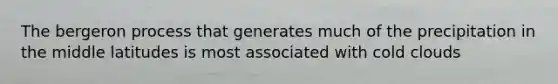 The bergeron process that generates much of the precipitation in the middle latitudes is most associated with cold clouds