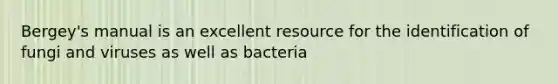 Bergey's manual is an excellent resource for the identification of fungi and viruses as well as bacteria