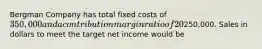 Bergman Company has total fixed costs of 350,000 and a contribution margin ratio of 20%. Bergman's target net income is250,000. Sales in dollars to meet the target net income would be