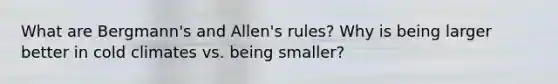 What are Bergmann's and Allen's rules? Why is being larger better in cold climates vs. being smaller?