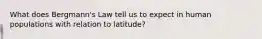 What does Bergmann's Law tell us to expect in human populations with relation to latitude?