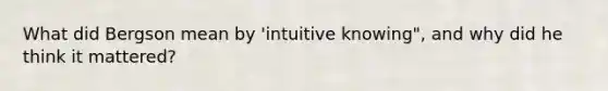 What did Bergson mean by 'intuitive knowing", and why did he think it mattered?