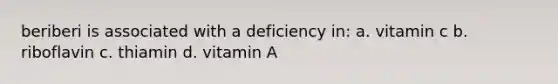 beriberi is associated with a deficiency in: a. vitamin c b. riboflavin c. thiamin d. vitamin A