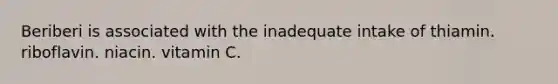 Beriberi is associated with the inadequate intake of thiamin. riboflavin. niacin. vitamin C.