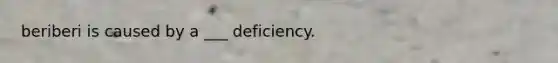 beriberi is caused by a ___ deficiency.