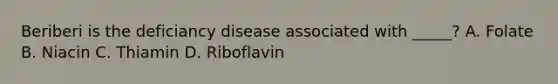 Beriberi is the deficiancy disease associated with _____? A. Folate B. Niacin C. Thiamin D. Riboflavin